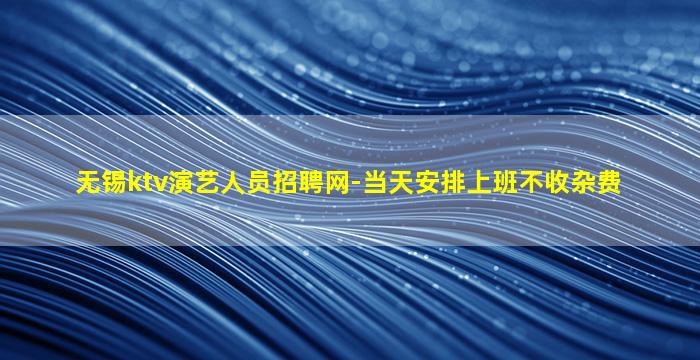无锡ktv演艺人员招聘网-当天安排上班不收杂费